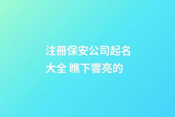 注冊保安公司起名大全 瞧下響亮的-第1張-公司起名-玄機派